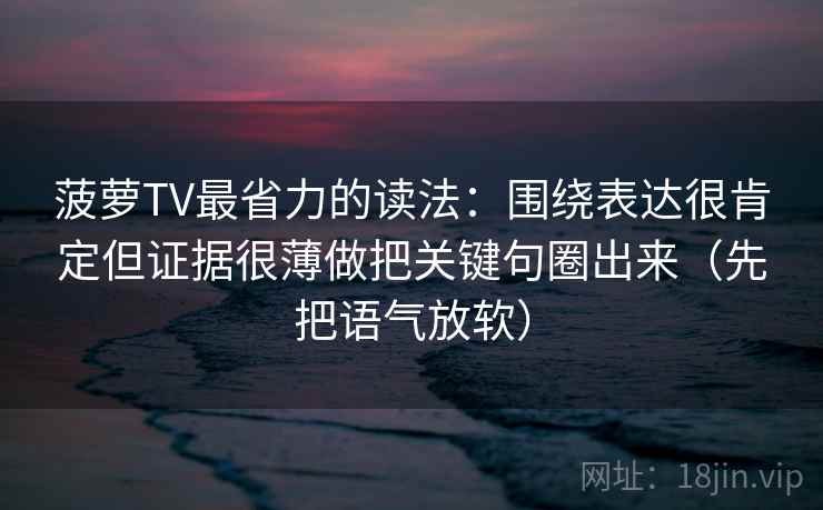 菠萝TV最省力的读法：围绕表达很肯定但证据很薄做把关键句圈出来（先把语气放软）