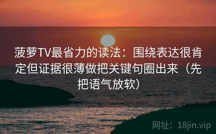 菠萝TV最省力的读法：围绕表达很肯定但证据很薄做把关键句圈出来（先把语气放软）