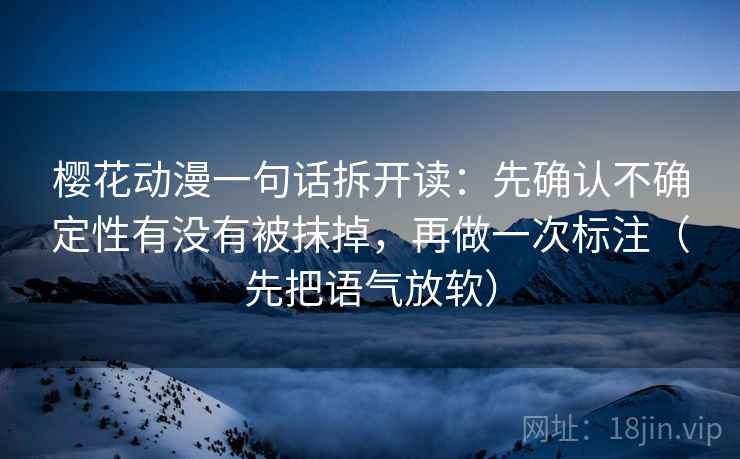樱花动漫一句话拆开读：先确认不确定性有没有被抹掉，再做一次标注（先把语气放软）