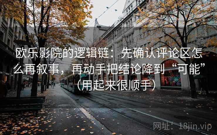 欧乐影院的逻辑链：先确认评论区怎么再叙事，再动手把结论降到“可能”（用起来很顺手）