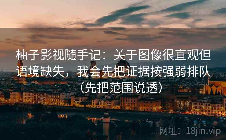 柚子影视随手记：关于图像很直观但语境缺失，我会先把证据按强弱排队（先把范围说透）