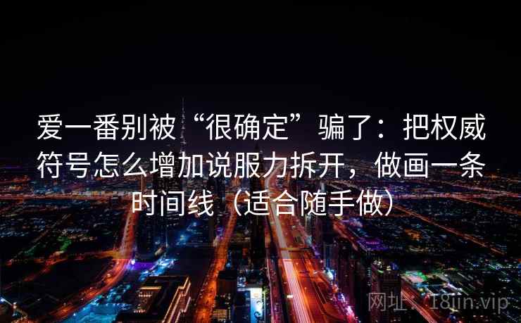 爱一番别被“很确定”骗了：把权威符号怎么增加说服力拆开，做画一条时间线（适合随手做）